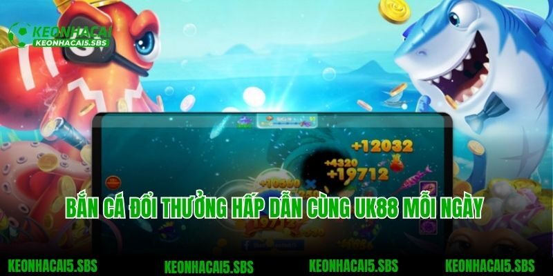 Bắn cá đổi thưởng hấp dẫn cùng UK88 mỗi ngày