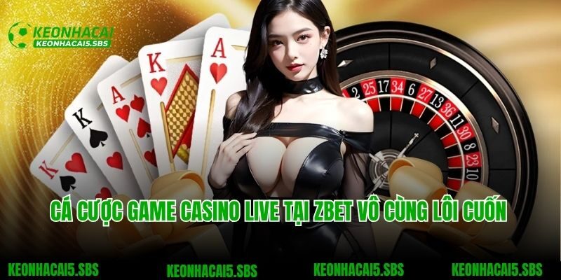 Cá cược game casino live tại Zbet vô cùng lôi cuốn