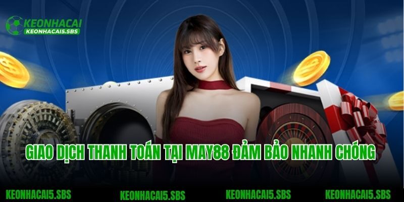 Giao dịch thanh toán tại May88 đảm bảo nhanh chóng