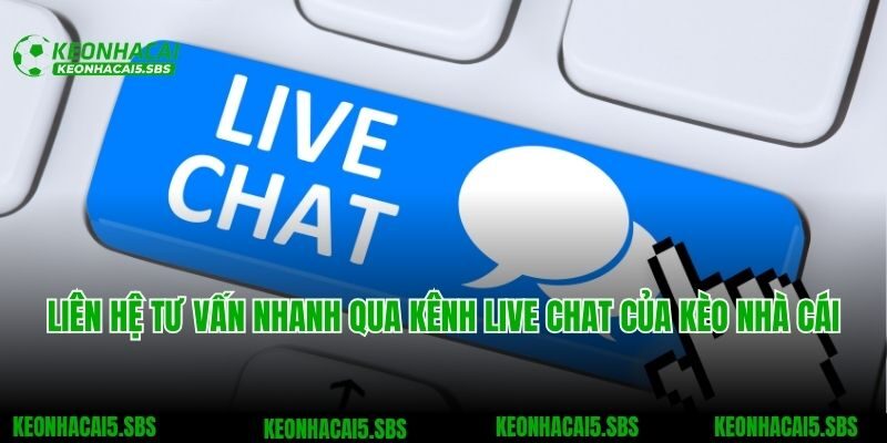 Liên hệ tư vấn nhanh qua kênh Live chat của Kèo nhà cái