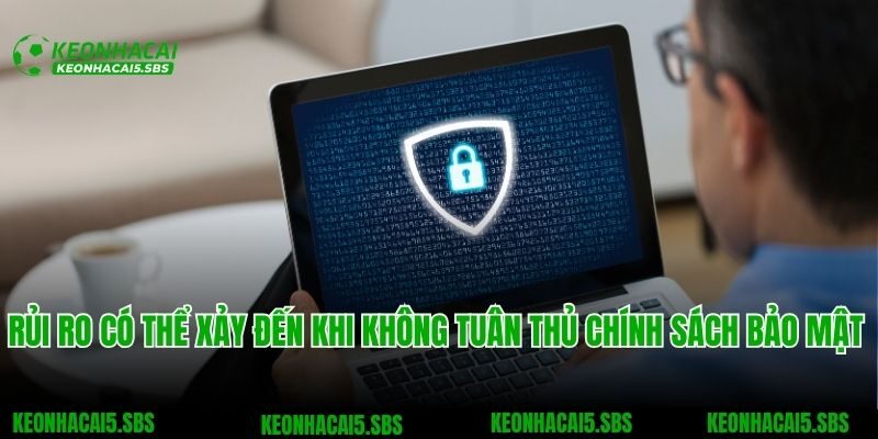 Rủi ro có thể xảy đến khi không tuân thủ chính sách bảo mật