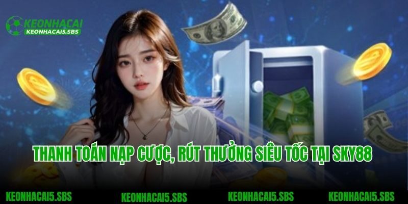Thanh toán nạp cược, rút thưởng siêu tốc tại SKY88