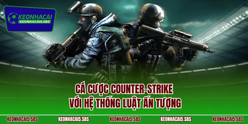 Cá cược Counter-Strike với hệ thống luật ấn tượng