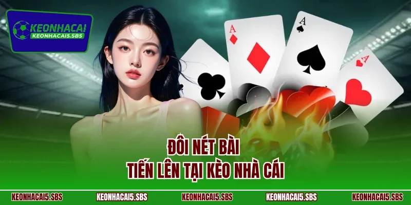 Đôi nét bài Tiến Lên tại Kèo nhà cái