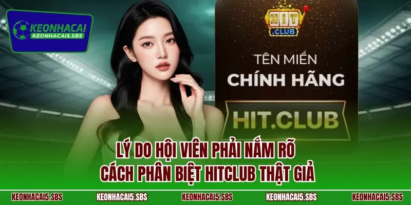 Lý do hội viên phải nắm rõ cách phân biệt HITCLUB thật giả